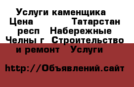 Услуги каменщика › Цена ­ 1 000 - Татарстан респ., Набережные Челны г. Строительство и ремонт » Услуги   